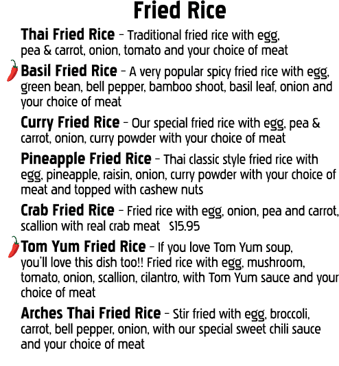Fried Rice Thai Fried Rice   Traditional fried rice with egg, pea & carrot, onion, tomato and your choice of meat Bas   