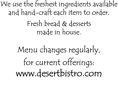 We use the freshest ingredients available and hand-craft each item to order  Fresh bread & desserts made in house  Me   