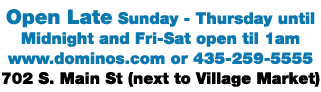 Open Late Sunday - Thursday until Midnight and Fri-Sat open til 1am www dominos com or 435-259-5555 702 S  Main St (n   