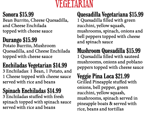 VEGETARIAN Sonora  15 99 Bean Burrito, Cheese Quesadilla, and Cheese Enchilada topped with cheese sauce Durango  15 9   