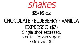 shakes  5 16 oz CHOCOLATE   BLUEBERRY   VANILLA EXPRESSO ( 7) Single shot espresso, non-fat frozen yogurt Extra shot  2