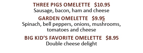 Three pigs omelette   10 95 Sausage, bacon, ham and cheese  Garden Omelette   9 95 Spinach, bell peppers, onions, mus   