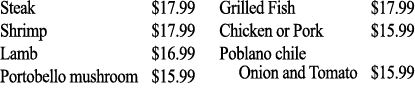 Steak  17 99 Shrimp  17 99 Lamb  16 99 Portobello mushroom  15 99 Grilled Fish  17 99 Chicken or Pork  15 99 Poblano    
