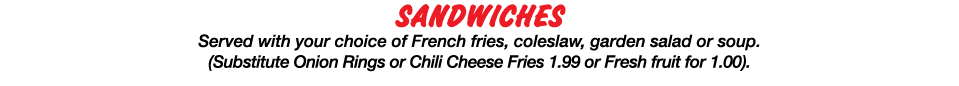 SANDWICHES Served with your choice of French fries, coleslaw, garden salad or soup  (Substitute Onion Rings or Chili    