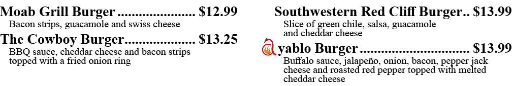 Moab Grill Burger  12 99 Bacon strips, guacamole and swiss cheese The Cowboy Burger  13 25 BBQ sauce, cheddar cheese    