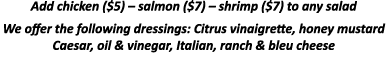 Add chicken ( 5)   salmon ( 7)   shrimp ( 7) to any salad We offer the following dressings: Citrus vinaigrette, honey   