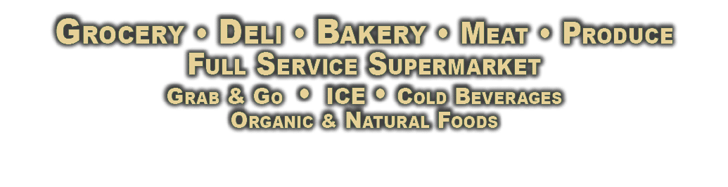 Grocery   Deli   Bakery   Meat   Produce Full Service Supermarket Grab & Go   Ice   Cold Beverages Organic & Natural    
